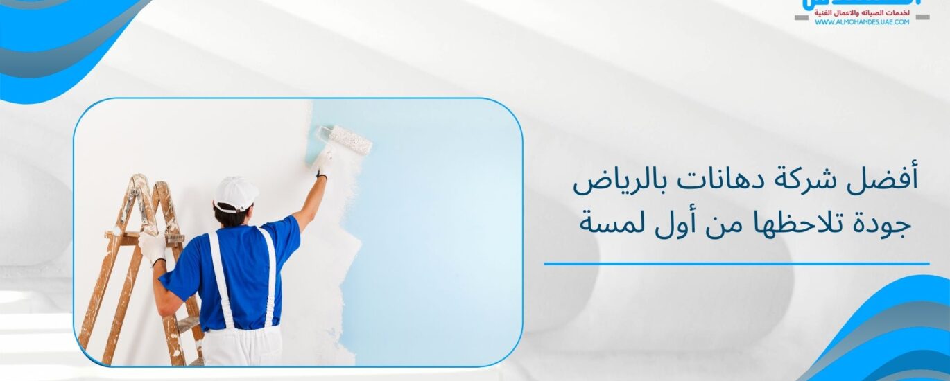 أفضل شركة دهانات بالرياض جودة تلاحظها من أول لمسة